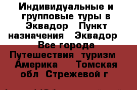 Индивидуальные и групповые туры в Эквадор › Пункт назначения ­ Эквадор - Все города Путешествия, туризм » Америка   . Томская обл.,Стрежевой г.
